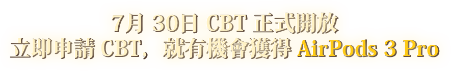 7月30日 CBT 正式開啟 立即申請 CBT，就有機會獲得 AirPods 3 Pro